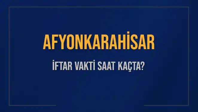Afyonkarahisar İftar Vakti 2025: Ezan Saati ve İftar İçin Kalan Süre